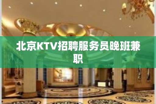 北京KTV招聘服务员晚班兼职