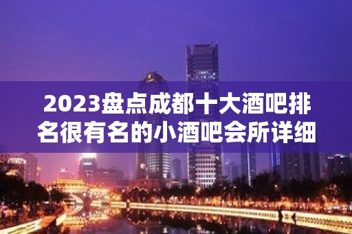 2023盘点成都十大酒吧排名很有名的小酒吧会所详细情况一览