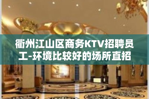 衢州江山区商务KTV招聘员工-环境比较好的场所直招