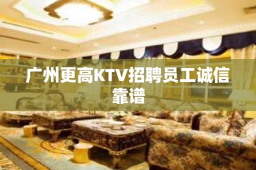 广州更高KTV招聘员工诚信靠谱