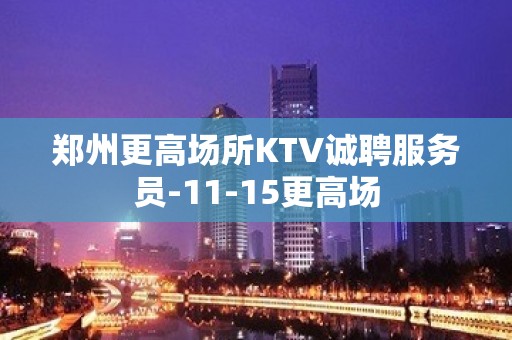 郑州更高场所KTV诚聘服务员-11-15更高场