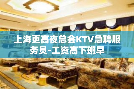 上海更高夜总会KTV急聘服务员-工资高下班早