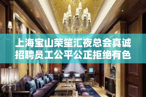 上海宝山荣笙汇夜总会真诚招聘员工公平公正拒绝有色眼镜