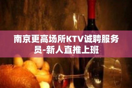 南京更高场所KTV诚聘服务员-新人直推上班