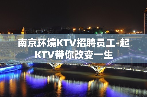 南京环境KTV招聘员工-起KTV带你改变一生