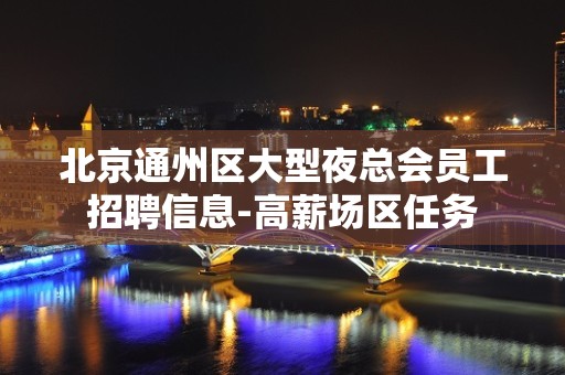 北京通州区大型夜总会员工招聘信息-高薪场区任务