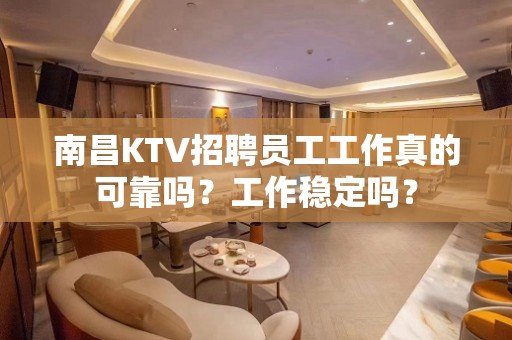 南昌KTV招聘员工工作真的可靠吗？工作稳定吗？