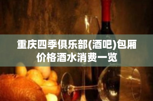 重庆四季俱乐部(酒吧)包厢价格酒水消费一览