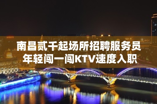 南昌贰千起场所招聘服务员 年轻闯一闯KTV速度入职