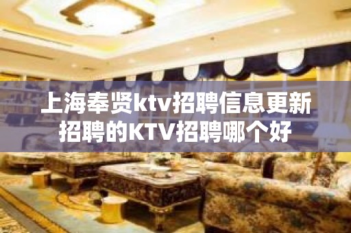 上海奉贤ktv招聘信息更新招聘的KTV招聘哪个好