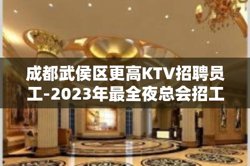 成都武侯区更高KTV招聘员工-2023年最全夜总会招工信息