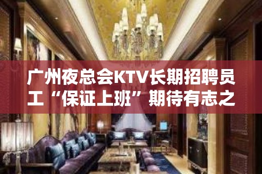 广州夜总会KTV长期招聘员工“保证上班”期待有志之士的加入