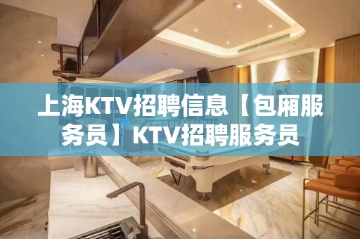 上海KTV招聘信息【包厢服务员】KTV招聘服务员