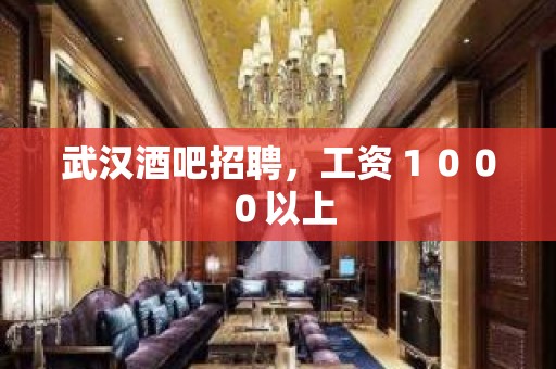 武汉酒吧招聘，工资１０００以上