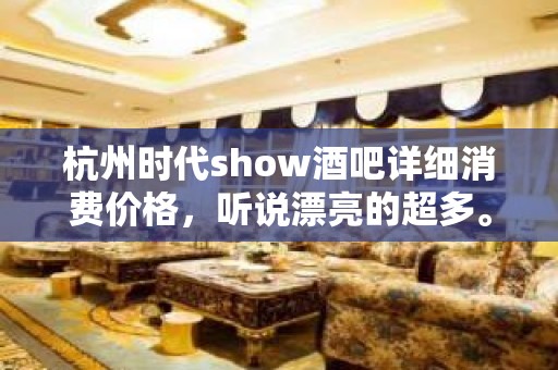 杭州时代show酒吧详细消费价格，听说漂亮的超多。