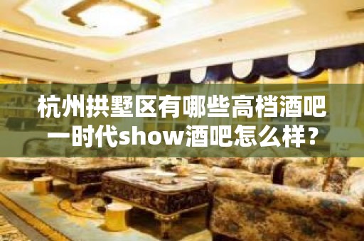 杭州拱墅区有哪些高档酒吧一时代show酒吧怎么样？