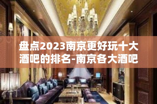 盘点2023南京更好玩十大酒吧的排名-南京各大酒吧消费价