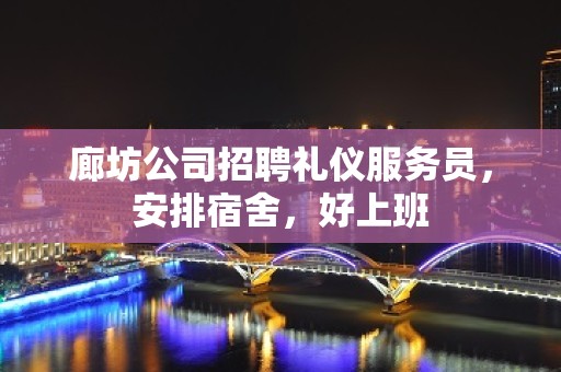 廊坊公司招聘礼仪服务员，安排宿舍，好上班