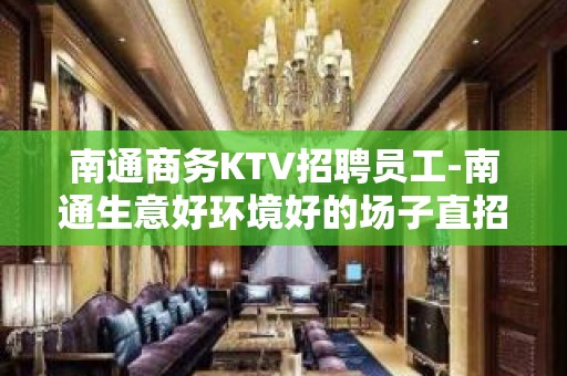 南通商务KTV招聘员工-南通生意好环境好的场子直招