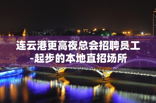 连云港更高夜总会招聘员工-起步的本地直招场所