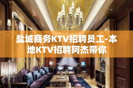 盐城商务KTV招聘员工-本地KTV招聘阿杰带你