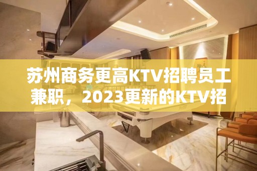 苏州商务更高KTV招聘员工兼职，2023更新的KTV招聘信息