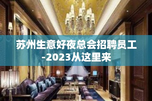 苏州生意好夜总会招聘员工-2023从这里来