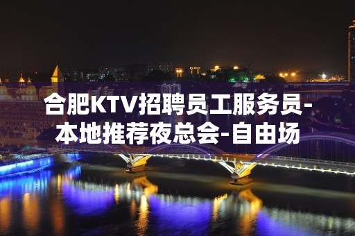 合肥KTV招聘员工服务员-本地推荐夜总会-自由场