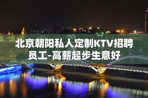 北京朝阳私人定制KTV招聘员工-高薪起步生意好