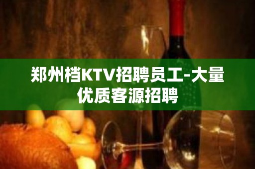 郑州档KTV招聘员工-大量优质客源招聘