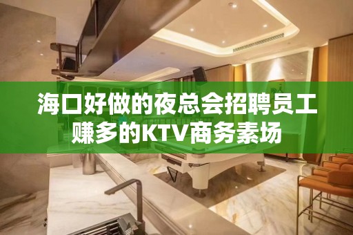 海口好做的夜总会招聘员工赚多的KTV商务素场