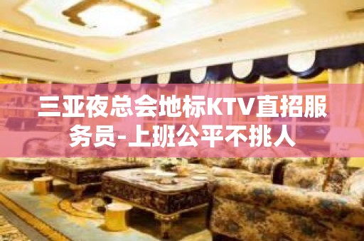 三亚夜总会地标KTV直招服务员-上班公平不挑人