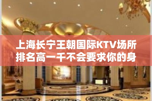 上海长宁王朝国际KTV场所排名高一千不会要求你的身高