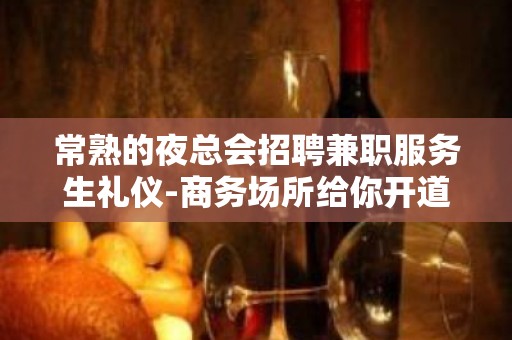 常熟的夜总会招聘兼职服务生礼仪-商务场所给你开道