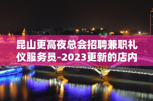 昆山更高夜总会招聘兼职礼仪服务员-2023更新的店内直招广告