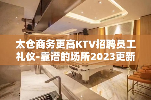 太仓商务更高KTV招聘员工礼仪-靠谱的场所2023更新直招