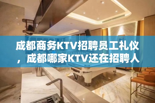 成都商务KTV招聘员工礼仪，成都哪家KTV还在招聘人上班