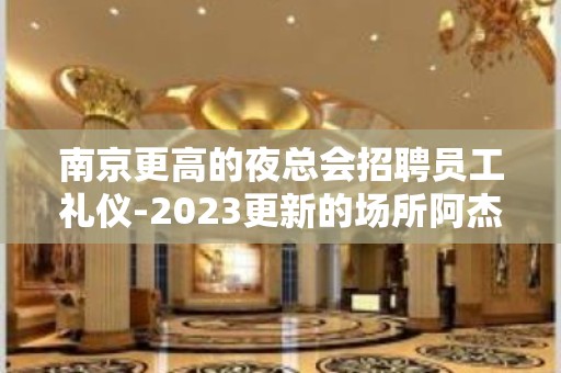 南京更高的夜总会招聘员工礼仪-2023更新的场所阿杰直招