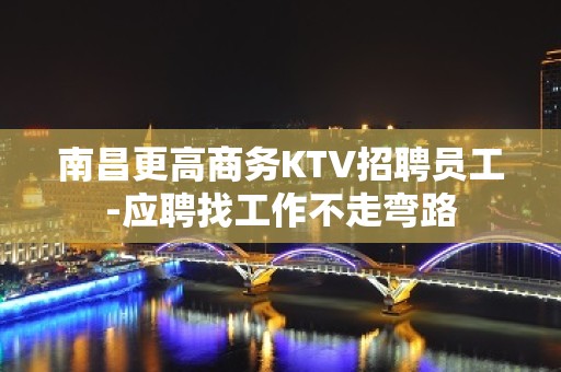 南昌更高商务KTV招聘员工-应聘找工作不走弯路