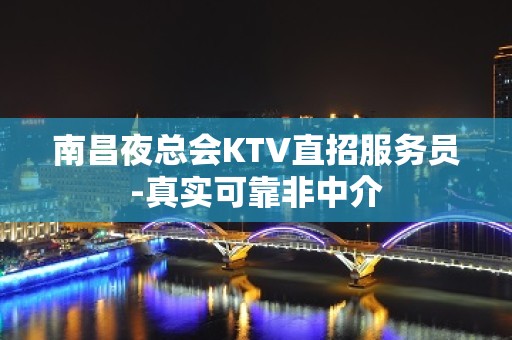 南昌夜总会KTV直招服务员-真实可靠非中介