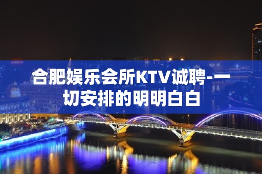 合肥娱乐会所KTV诚聘-一切安排的明明白白