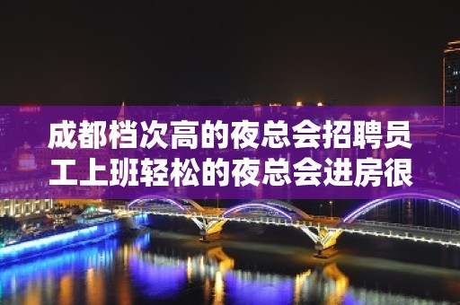 成都档次高的夜总会招聘员工上班轻松的夜总会进房很早