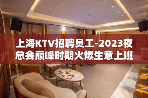 上海KTV招聘员工-2023夜总会巅峰时期火爆生意上班率巨高