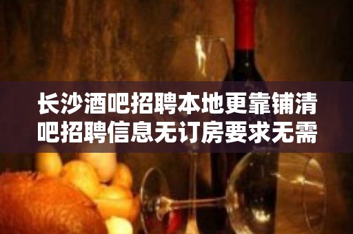 长沙酒吧招聘本地更靠铺清吧招聘信息无订房要求无需工服