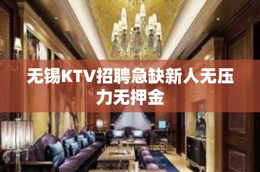 无锡KTV招聘急缺新人无压力无押金