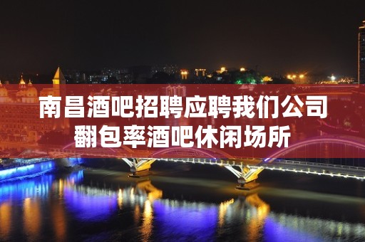 南昌酒吧招聘应聘我们公司翻包率酒吧休闲场所