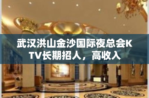 武汉洪山金沙国际夜总会KTV长期招人，高收入