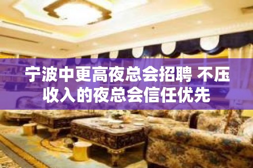 宁波中更高夜总会招聘 不压收入的夜总会信任优先