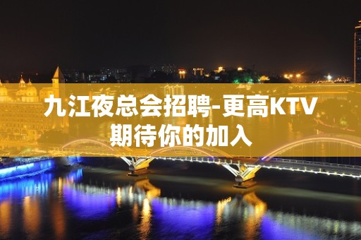 九江夜总会招聘-更高KTV期待你的加入