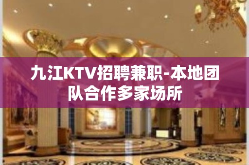 九江KTV招聘兼职-本地团队合作多家场所